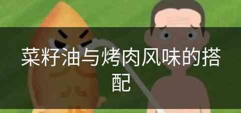 菜籽油与烤肉风味的搭配(菜籽油与烤肉风味的搭配比例)